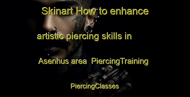 Skinart How to enhance artistic piercing skills in Asenhus area | #PiercingTraining #PiercingClasses #SkinartTraining-Norway