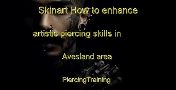 Skinart How to enhance artistic piercing skills in Avesland area | #PiercingTraining #PiercingClasses #SkinartTraining-Norway