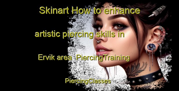 Skinart How to enhance artistic piercing skills in Ervik area | PiercingTraining | PiercingClasses | SkinartTraining-Norway