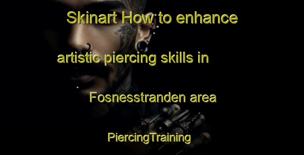 Skinart How to enhance artistic piercing skills in Fosnesstranden area | #PiercingTraining #PiercingClasses #SkinartTraining-Norway