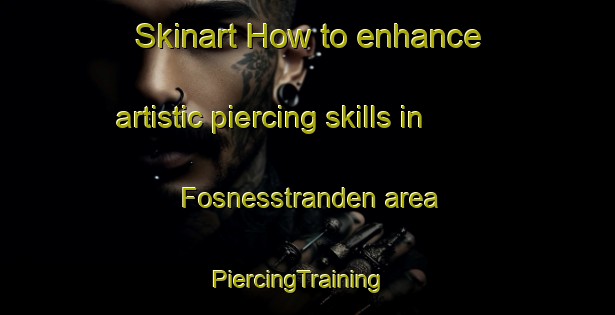 Skinart How to enhance artistic piercing skills in Fosnesstranden area | PiercingTraining | PiercingClasses | SkinartTraining-Norway