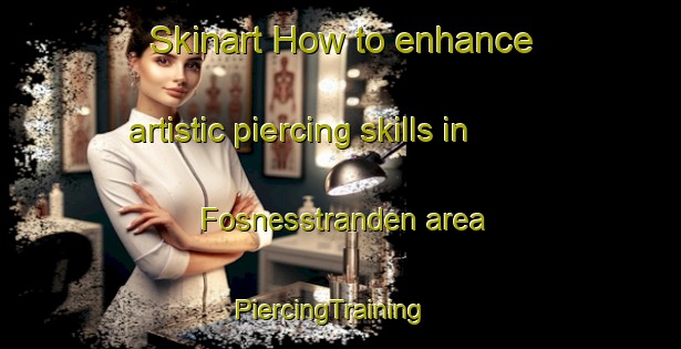 Skinart How to enhance artistic piercing skills in Fosnesstranden area | PiercingTraining | PiercingClasses | SkinartTraining-Norway