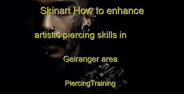 Skinart How to enhance artistic piercing skills in Geiranger area | #PiercingTraining #PiercingClasses #SkinartTraining-Norway