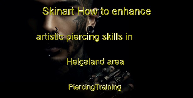 Skinart How to enhance artistic piercing skills in Helgaland area | #PiercingTraining #PiercingClasses #SkinartTraining-Norway