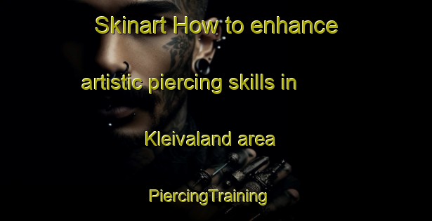 Skinart How to enhance artistic piercing skills in Kleivaland area | PiercingTraining | PiercingClasses | SkinartTraining-Norway