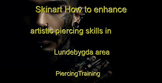 Skinart How to enhance artistic piercing skills in Lundebygda area | PiercingTraining | PiercingClasses | SkinartTraining-Norway
