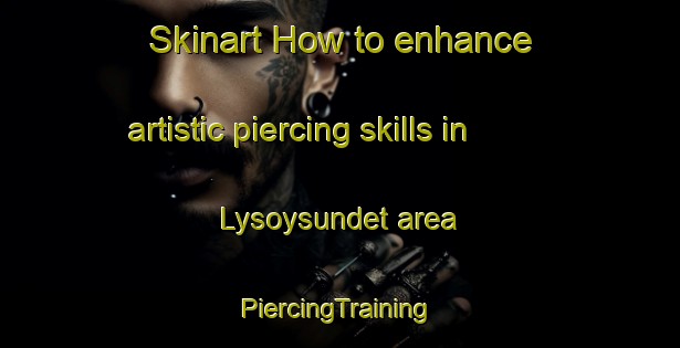 Skinart How to enhance artistic piercing skills in Lysoysundet area | #PiercingTraining #PiercingClasses #SkinartTraining-Norway