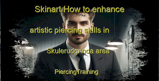 Skinart How to enhance artistic piercing skills in Skulerudgrinda area | PiercingTraining | PiercingClasses | SkinartTraining-Norway