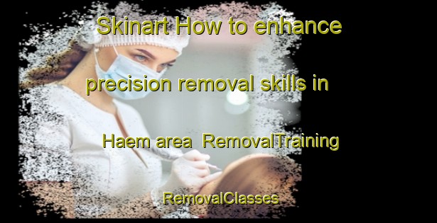 Skinart How to enhance precision removal skills in Haem area | RemovalTraining | RemovalClasses | SkinartTraining-Norway