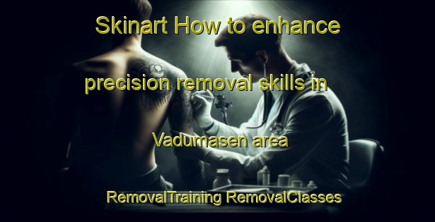 Skinart How to enhance precision removal skills in Vadumasen area | #RemovalTraining #RemovalClasses #SkinartTraining-Norway