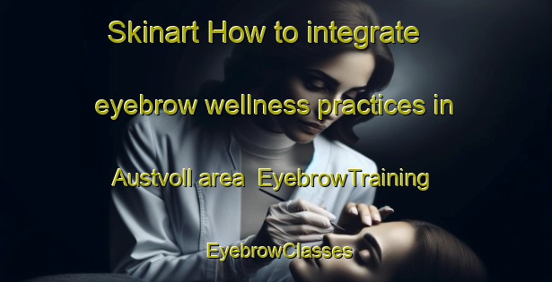 Skinart How to integrate eyebrow wellness practices in Austvoll area | EyebrowTraining | EyebrowClasses | SkinartTraining-Norway