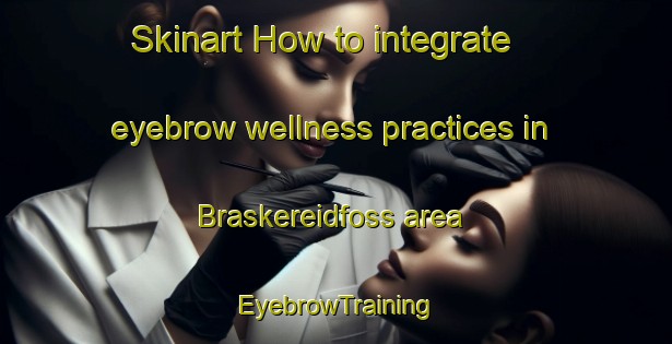 Skinart How to integrate eyebrow wellness practices in Braskereidfoss area | EyebrowTraining | EyebrowClasses | SkinartTraining-Norway