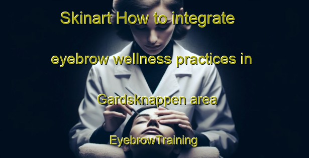 Skinart How to integrate eyebrow wellness practices in Gardsknappen area | EyebrowTraining | EyebrowClasses | SkinartTraining-Norway