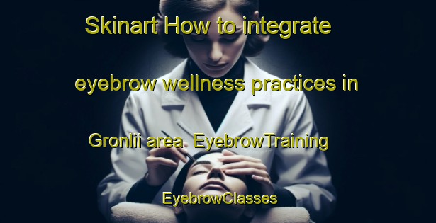 Skinart How to integrate eyebrow wellness practices in Gronlii area | EyebrowTraining | EyebrowClasses | SkinartTraining-Norway