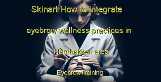 Skinart How to integrate eyebrow wellness practices in Hardbakken area | EyebrowTraining | EyebrowClasses | SkinartTraining-Norway