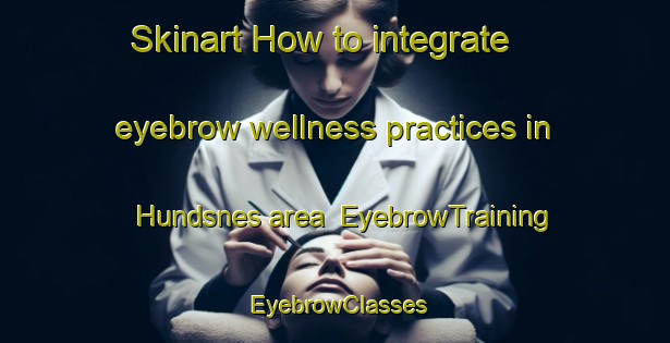 Skinart How to integrate eyebrow wellness practices in Hundsnes area | EyebrowTraining | EyebrowClasses | SkinartTraining-Norway