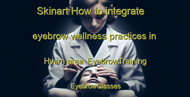 Skinart How to integrate eyebrow wellness practices in Hvam area | EyebrowTraining | EyebrowClasses | SkinartTraining-Norway