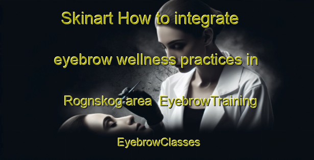 Skinart How to integrate eyebrow wellness practices in Rognskog area | EyebrowTraining | EyebrowClasses | SkinartTraining-Norway