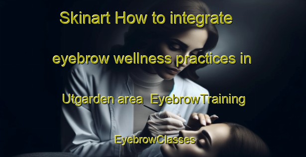 Skinart How to integrate eyebrow wellness practices in Utgarden area | EyebrowTraining | EyebrowClasses | SkinartTraining-Norway