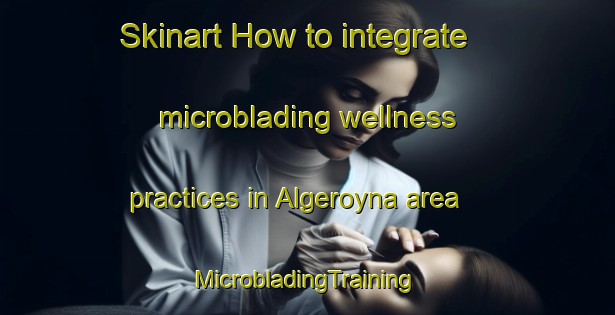 Skinart How to integrate microblading wellness practices in Algeroyna area | #MicrobladingTraining #MicrobladingClasses #SkinartTraining-Norway