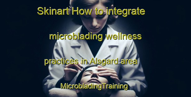 Skinart How to integrate microblading wellness practices in Alsgard area | #MicrobladingTraining #MicrobladingClasses #SkinartTraining-Norway