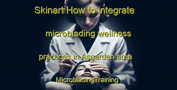 Skinart How to integrate microblading wellness practices in Asgarden area | #MicrobladingTraining #MicrobladingClasses #SkinartTraining-Norway