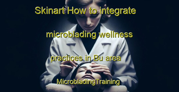 Skinart How to integrate microblading wellness practices in Bu area | #MicrobladingTraining #MicrobladingClasses #SkinartTraining-Norway