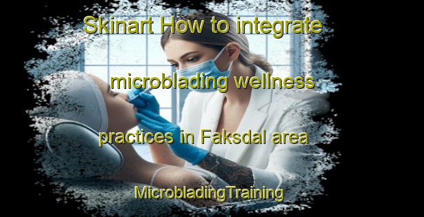 Skinart How to integrate microblading wellness practices in Faksdal area | #MicrobladingTraining #MicrobladingClasses #SkinartTraining-Norway