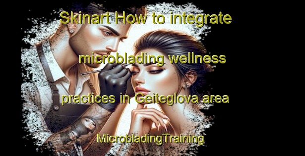 Skinart How to integrate microblading wellness practices in Geiteglova area | #MicrobladingTraining #MicrobladingClasses #SkinartTraining-Norway