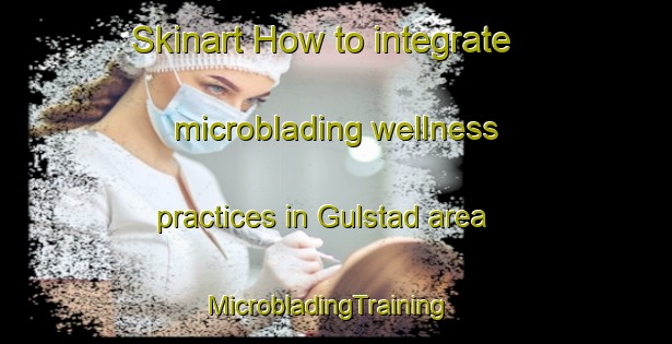 Skinart How to integrate microblading wellness practices in Gulstad area | MicrobladingTraining | MicrobladingClasses | SkinartTraining-Norway