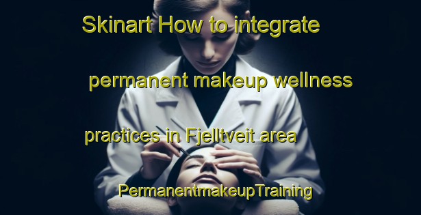 Skinart How to integrate permanent makeup wellness practices in Fjelltveit area | PermanentmakeupTraining | PermanentmakeupClasses | SkinartTraining-Norway