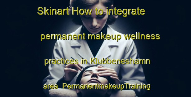 Skinart How to integrate permanent makeup wellness practices in Klubbeneshamn area | PermanentmakeupTraining | PermanentmakeupClasses | SkinartTraining-Norway