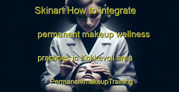 Skinart How to integrate permanent makeup wellness practices in Kokkevoll area | PermanentmakeupTraining | PermanentmakeupClasses | SkinartTraining-Norway
