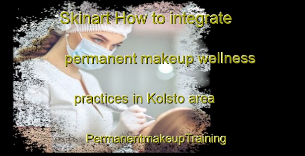Skinart How to integrate permanent makeup wellness practices in Kolsto area | PermanentmakeupTraining | PermanentmakeupClasses | SkinartTraining-Norway