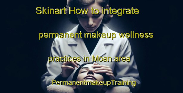 Skinart How to integrate permanent makeup wellness practices in Moan area | PermanentmakeupTraining | PermanentmakeupClasses | SkinartTraining-Norway
