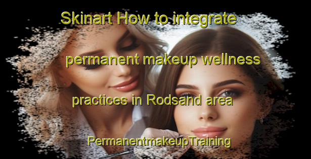 Skinart How to integrate permanent makeup wellness practices in Rodsand area | PermanentmakeupTraining | PermanentmakeupClasses | SkinartTraining-Norway