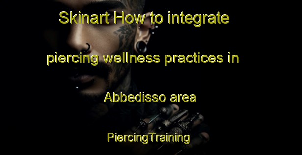 Skinart How to integrate piercing wellness practices in Abbedisso area | #PiercingTraining #PiercingClasses #SkinartTraining-Norway