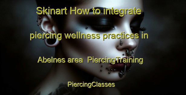 Skinart How to integrate piercing wellness practices in Abelnes area | PiercingTraining | PiercingClasses | SkinartTraining-Norway