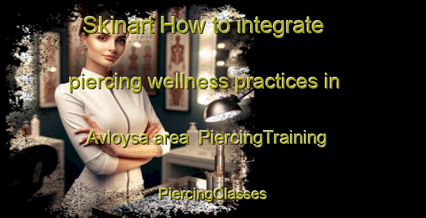 Skinart How to integrate piercing wellness practices in Avloysa area | #PiercingTraining #PiercingClasses #SkinartTraining-Norway