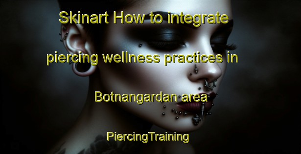 Skinart How to integrate piercing wellness practices in Botnangardan area | #PiercingTraining #PiercingClasses #SkinartTraining-Norway