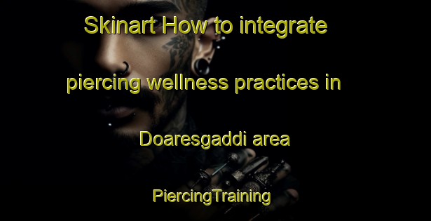 Skinart How to integrate piercing wellness practices in Doaresgaddi area | #PiercingTraining #PiercingClasses #SkinartTraining-Norway