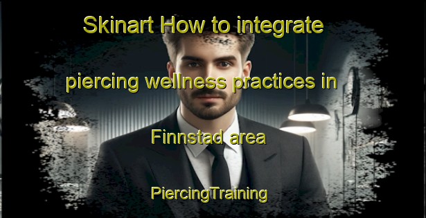 Skinart How to integrate piercing wellness practices in Finnstad area | #PiercingTraining #PiercingClasses #SkinartTraining-Norway