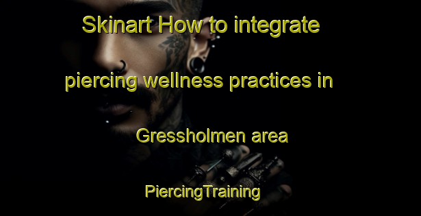 Skinart How to integrate piercing wellness practices in Gressholmen area | PiercingTraining | PiercingClasses | SkinartTraining-Norway