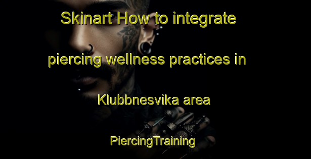 Skinart How to integrate piercing wellness practices in Klubbnesvika area | #PiercingTraining #PiercingClasses #SkinartTraining-Norway