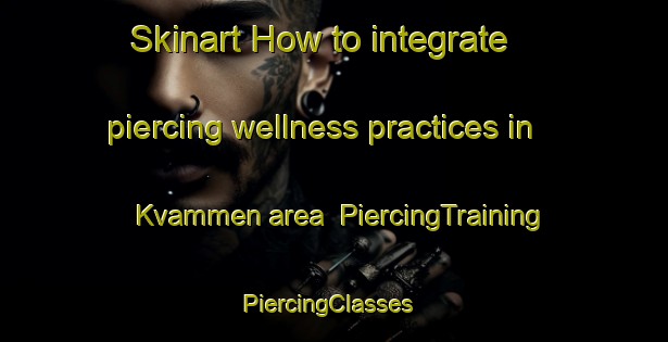 Skinart How to integrate piercing wellness practices in Kvammen area | PiercingTraining | PiercingClasses | SkinartTraining-Norway