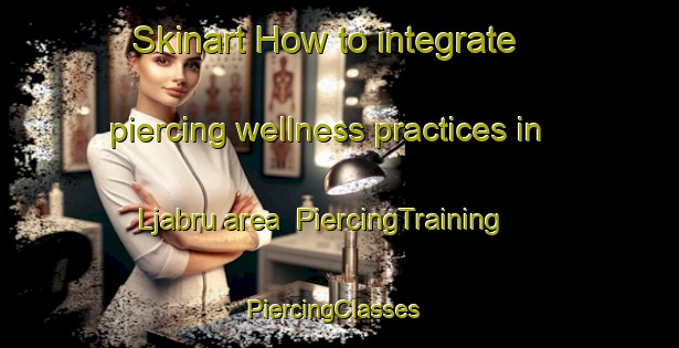 Skinart How to integrate piercing wellness practices in Ljabru area | PiercingTraining | PiercingClasses | SkinartTraining-Norway