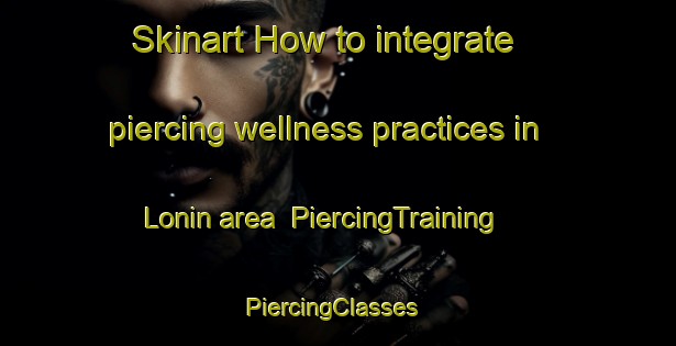 Skinart How to integrate piercing wellness practices in Lonin area | PiercingTraining | PiercingClasses | SkinartTraining-Norway