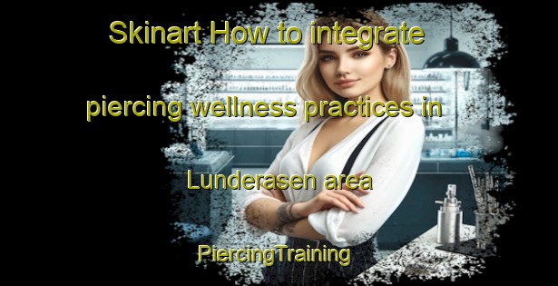 Skinart How to integrate piercing wellness practices in Lunderasen area | #PiercingTraining #PiercingClasses #SkinartTraining-Norway