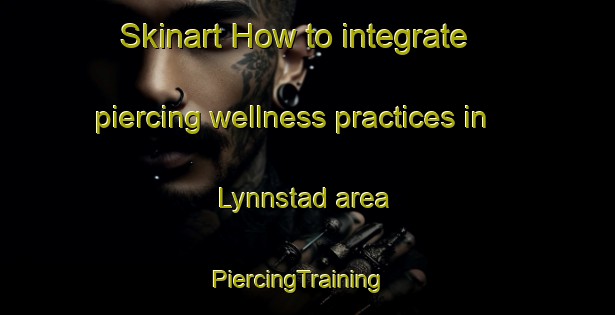 Skinart How to integrate piercing wellness practices in Lynnstad area | PiercingTraining | PiercingClasses | SkinartTraining-Norway