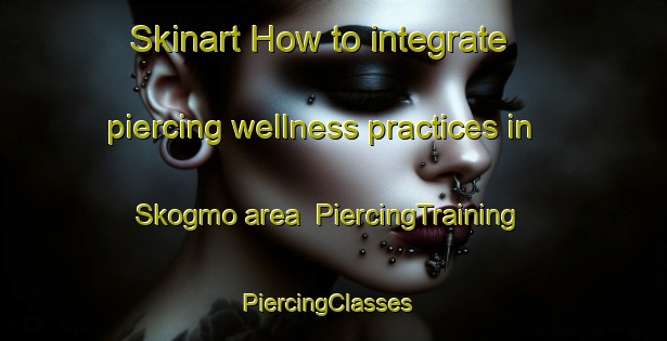 Skinart How to integrate piercing wellness practices in Skogmo area | PiercingTraining | PiercingClasses | SkinartTraining-Norway